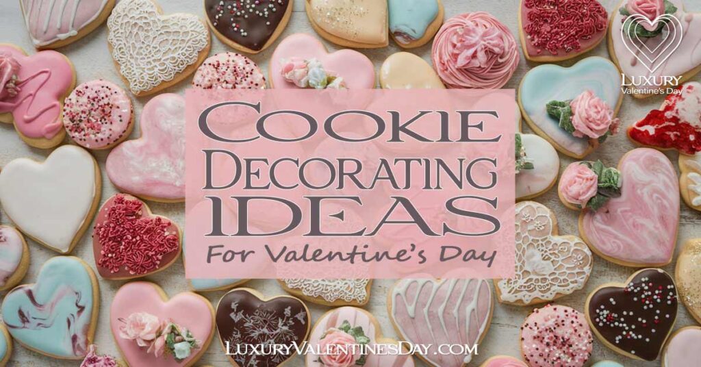 Cookie Decorating Ideas For Valentine's Day | Luxury Valentine's Day