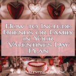 How to Include Friends or Family in Your Valentines Day Plan | Luxury Valentine's Day