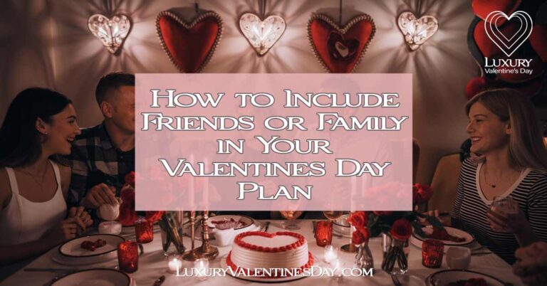 How to Include Friends or Family in Your Valentines Day Plan | Luxury Valentine's Day